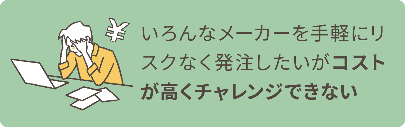 いろんなメーカーを手軽にリスクなく発注したいがコストが高くチャレンジできない